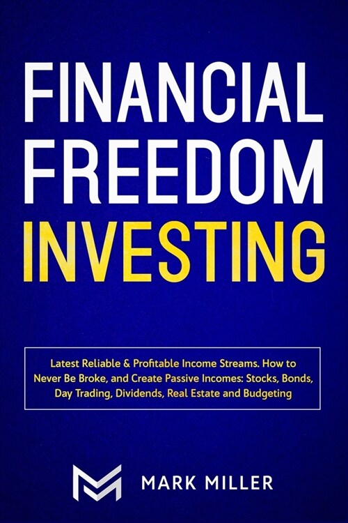 Financial Freedom Investing: Latest Reliable & Profitable Income Streams. How to Never Be Broke and Create Passive Incomes: Stocks, Bonds, Day Trad (Paperback)