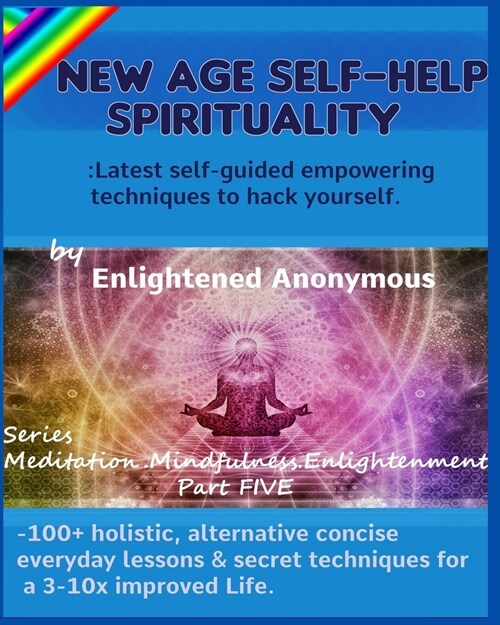 New Age Self-help Spirituality: Latest self-guided empowering techniques to hack yourself.: -100+ holistic, alternative concise everyday lessons & sec (Paperback)