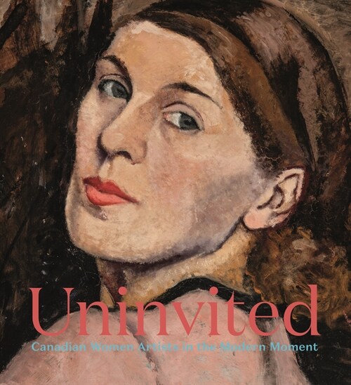 Uninvited: Canadian Women Artists in the Modern Moment (Hardcover)