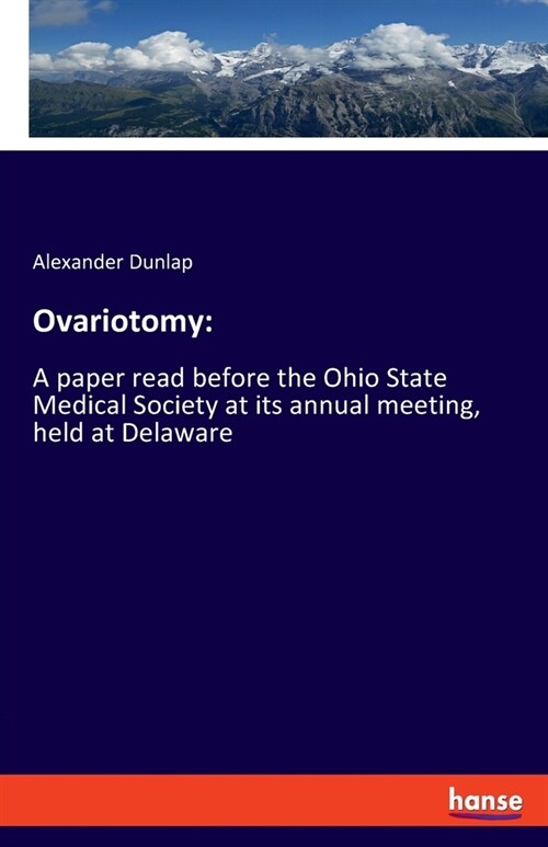 Ovariotomy: A paper read before the Ohio State Medical Society at its annual meeting, held at Delaware (Paperback)