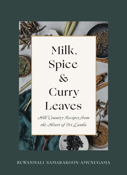 Milk, Spice and Curry Leaves: Hill Country Recipes from the Heart of Sri Lanka (Hardcover)