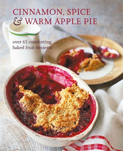 Cinnamon, Spice & Warm Apple Pie : Over 65 Comforting Baked Fruit Desserts (Hardcover)