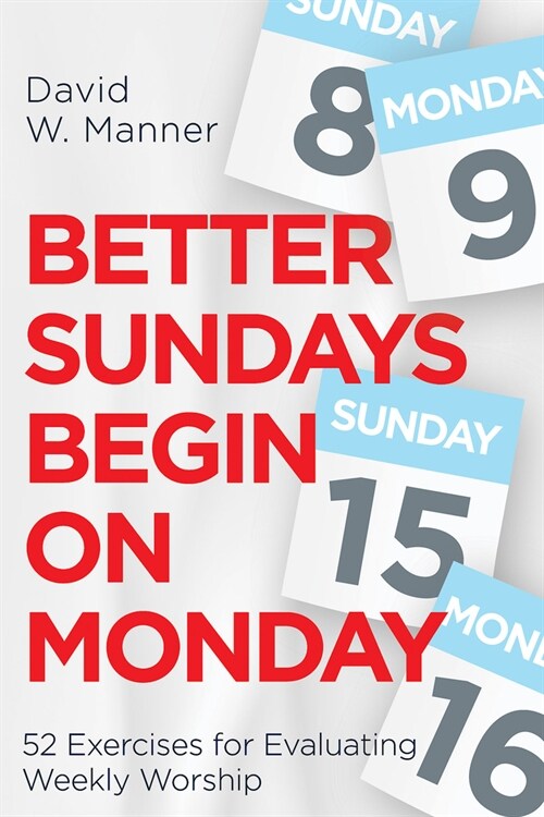 Better Sundays Begin on Monday: 52 Exercises for Evaluating Weekly Worship (Paperback)