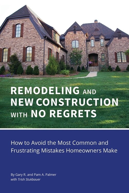 REMODELING and NEW CONSTRUCTION with NO REGRETS: How to Avoid the Most Common and Frustrating Mistakes Homeowners Make (Paperback)