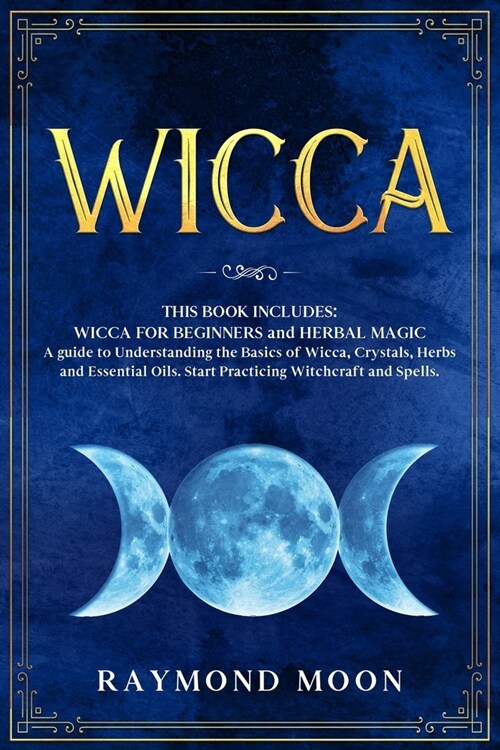 Wicca: 2 Books in 1: WICCA FOR BEGINNERS and HERBAL MAGIC. A Guide to Understanding the Basics of Wicca and the Properties of (Paperback)