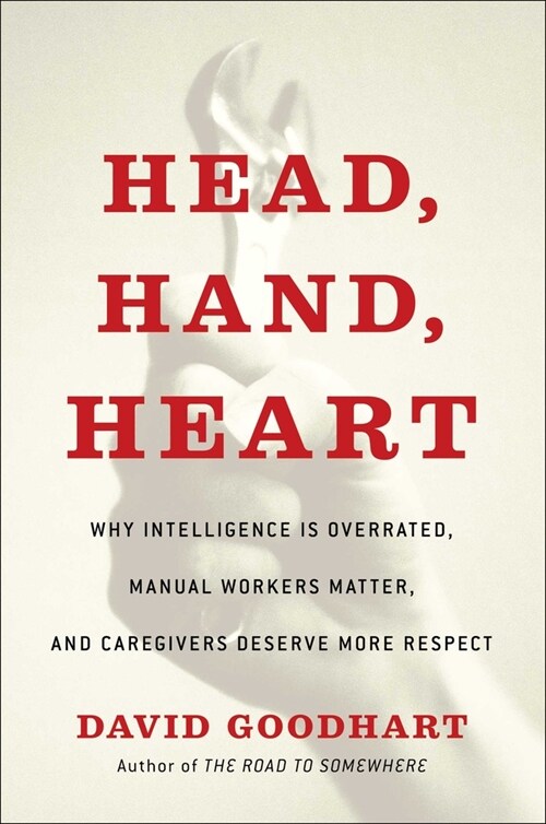 Head, Hand, Heart: Why Intelligence Is Over-Rewarded, Manual Workers Matter, and Caregivers Deserve More Respect (Hardcover)