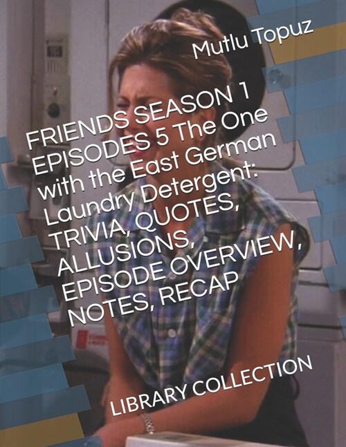 FRIENDS SEASON 1 EPISODES 5 The One with the East German Laundry Detergent: Trivia, Quotes, Allusions, Episode Overview, Notes, Recap: Library Collect (Paperback)