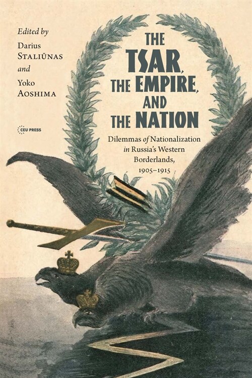 The Tsar, the Empire, and the Nation: Dilemmas of Nationalization in Russias Western Borderlands, 1905-1915 (Hardcover)