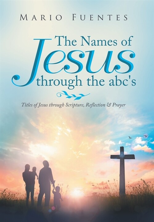 The Names of Jesus Through the Abcs: Titles of Jesus Through Scripture, Reflection & Prayer (Hardcover)