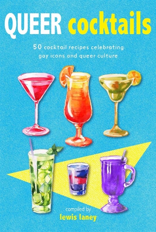 Queer Cocktails : 50 Cocktail Recipes Celebrating Gay Icons and Queer Culture (Hardcover)