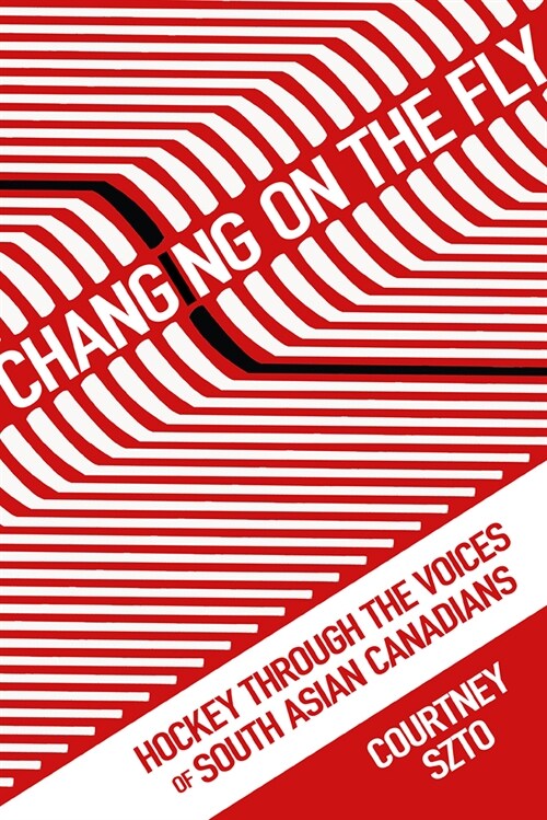 Changing on the Fly: Hockey Through the Voices of South Asian Canadians (Paperback)