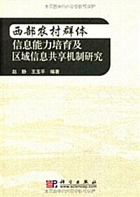 西部農村群體信息能力培育及區域信息共享机制硏究 (第1版, 精裝)