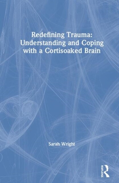 Redefining Trauma: Understanding and Coping with a Cortisoaked Brain : Understanding and Coping with a Cortisoaked Brain (Hardcover)