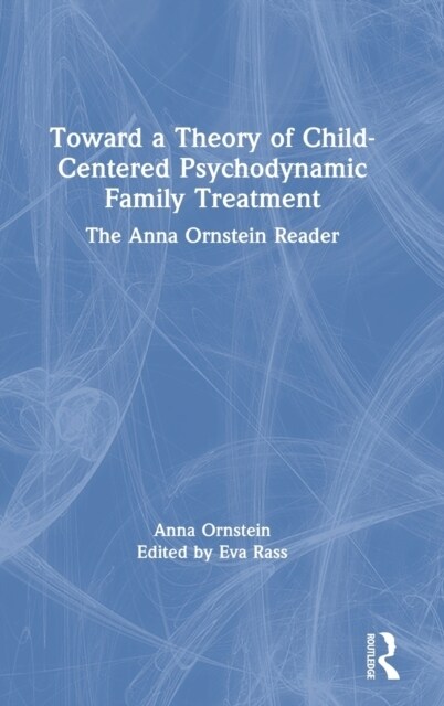 Toward a Theory of Child-Centered Psychodynamic Family Treatment : The Anna Ornstein Reader (Hardcover)