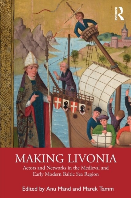 Making Livonia : Actors and Networks in the Medieval and Early Modern Baltic Sea Region (Paperback)