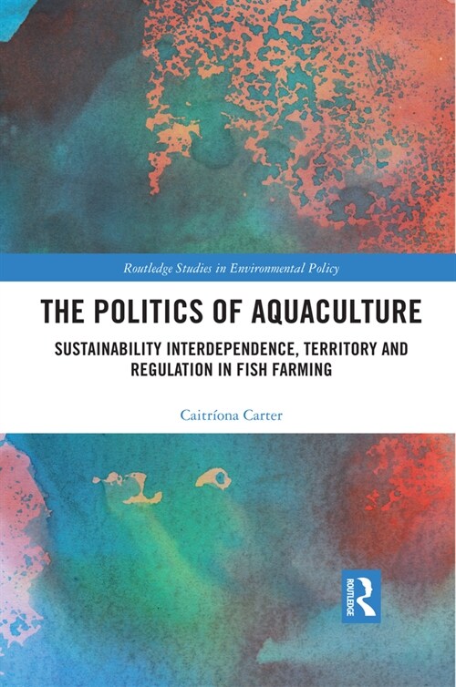The Politics of Aquaculture : Sustainability Interdependence, Territory and Regulation in Fish Farming (Paperback)
