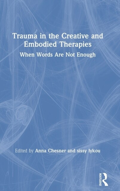 Trauma in the Creative and Embodied Therapies : When Words are Not Enough (Hardcover)