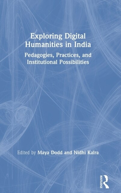 Exploring Digital Humanities in India : Pedagogies, Practices, and Institutional Possibilities (Hardcover)