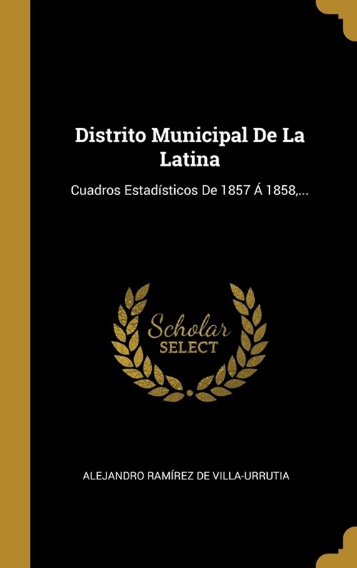 Distrito Municipal De La Latina: Cuadros Estad?ticos De 1857 ?1858, ... (Hardcover)
