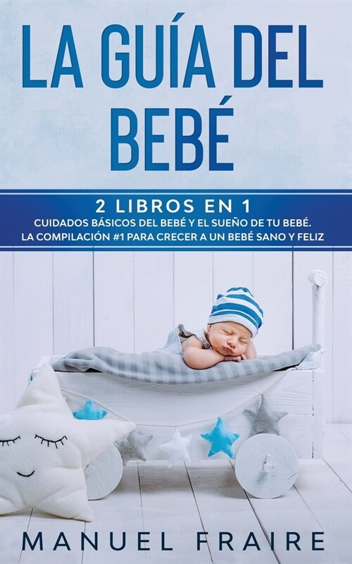 La Gu? del Beb? 2 Libros en 1- Cuidados B?icos del Beb?y El Sue? de tu Beb? La Compilaci? #1 para Crecer a un Beb?Sano y Feliz. (Paperback)