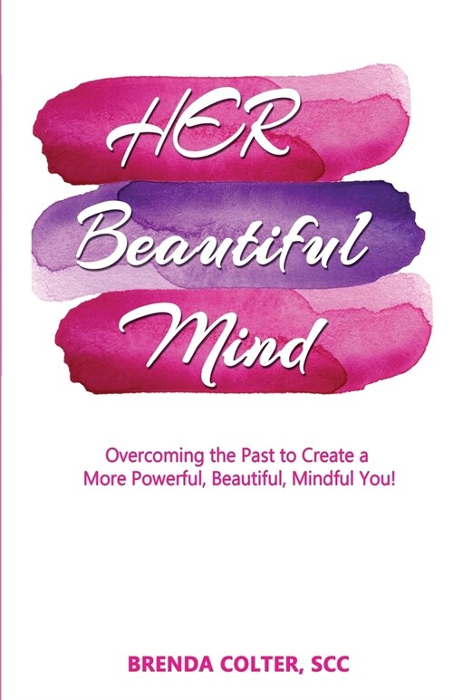 Her Beautiful Mind: Overcoming the Past to Create a More Powerful, Beautiful, Mindful You! (Paperback, 2, Color)