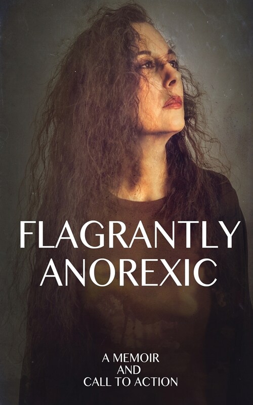Flagrantly Anorexic: A Memoir and Call to Action (Paperback)