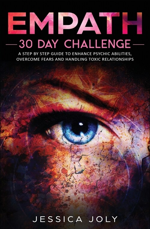 Empath: 30 Day Challenge - a Step-By-Step Guide to Enhance Psychic Abilities, Overcome Fears, and Handling Toxic Relationships (Paperback)