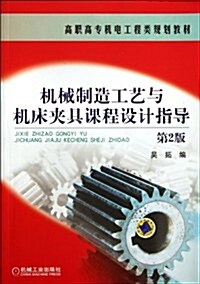 高職高专机電工程類規划敎材:机械制造工藝與机牀夾具課程设計指導(第2版) (第2版, 平裝)