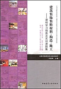 全國高職高专敎育土建類专業敎學指導委员會規划推薦敎材•建筑裝饰裝修材料•構造•施工:課程學习指南及實训課题集 (第1版, 平裝)