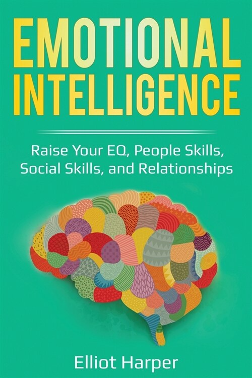 Emotional Intelligence: Raise Your EQ, People Skills, Social Skills, and Relationships (Paperback)