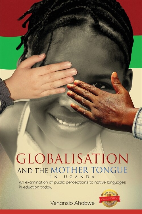 Globalisation and the Mother Tongue in Uganda: An examination of public perceptions to native languages in education today (Paperback)
