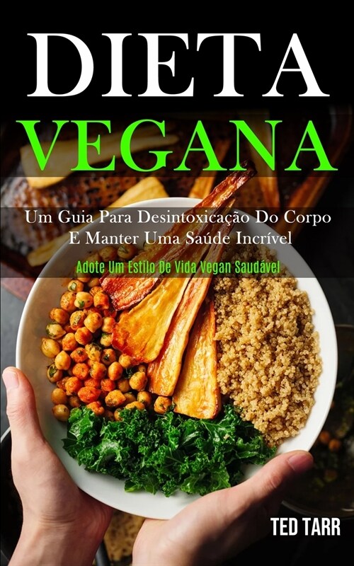 Dieta Vegana: Um guia para desintoxica豫o do corpo e manter uma sa?e incr?el (Adote um estilo de vida vegan saud?el) (Paperback)