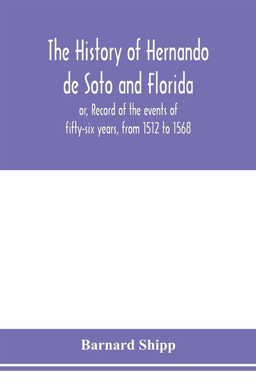 The history of Hernando de Soto and Florida; or, Record of the events of fifty-six years, from 1512 to 1568 (Paperback)