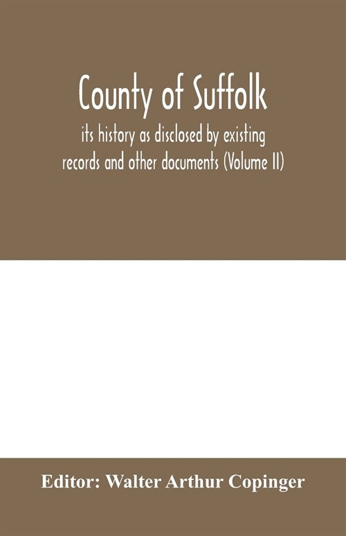 County of Suffolk: its history as disclosed by existing records and other documents, being materials for the history of Suffolk, gleaned (Paperback)