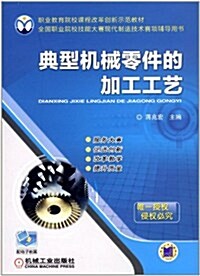 職業敎育院校課程改革创新師范敎材•全國職業院校技能大赛现代制造技術赛项辅導用书:典型机械零件的加工工藝(附電子敎案) (第1版, 平裝)