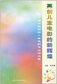 再创兒童電影的新辉煌:第十屆中國國際兒童電影节論壇文集 (第1版, 平裝)