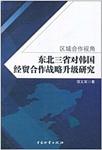 區域合作视角:東北三省對韩國經貿合作戰略升級硏究 (第1版, 平裝)