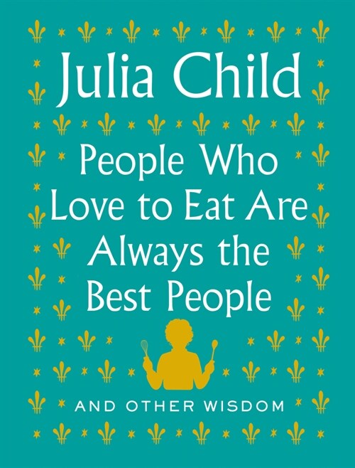 People Who Love to Eat Are Always the Best People: And Other Wisdom (Hardcover)
