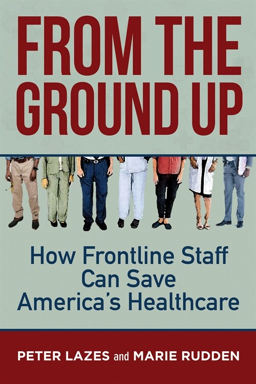From the Ground Up: How Frontline Staff Can Save Americas Healthcare (Paperback)