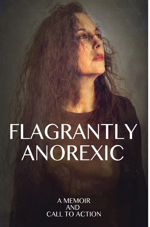 Flagrantly Anorexic: A Memoir and Call to Action (Hardcover)