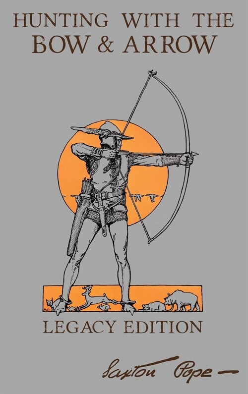 Hunting With The Bow And Arrow - Legacy Edition: The Classic Manual For Making And Using Archery Equipment For Marksmanship And Hunting (Hardcover, Legacy)