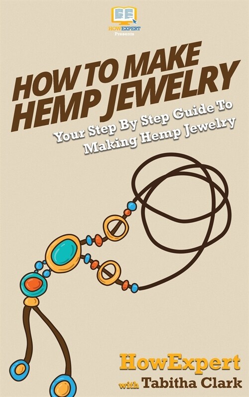 How To Make Hemp Jewelry: Your Step By Step Guide To Making Hemp Jewelry (Hardcover)