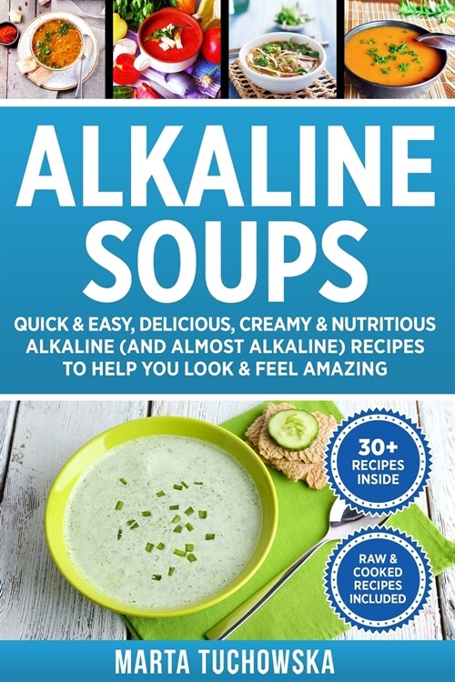 Alkaline Soups: Quick & Easy, Delicious, Creamy & Nutritious Alkaline (and Almost Alkaline) Recipes to Help You Look & Feel Amazing (Paperback)