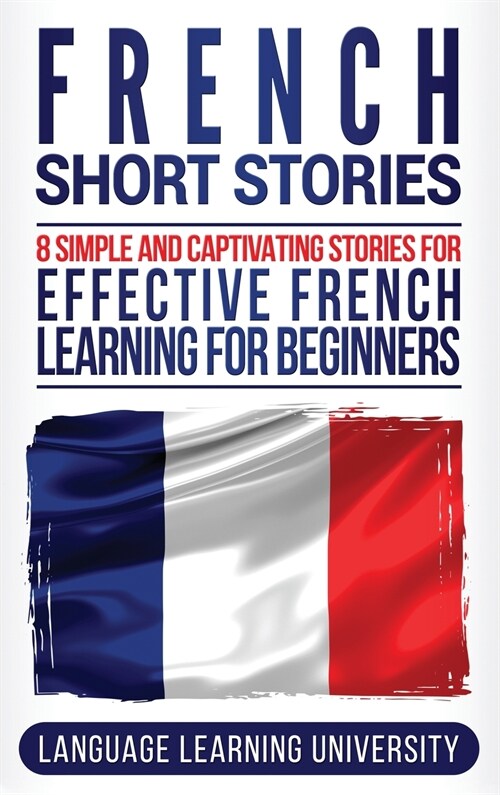 French Short Stories: 8 Simple and Captivating Stories for Effective French Learning for Beginners (Hardcover)