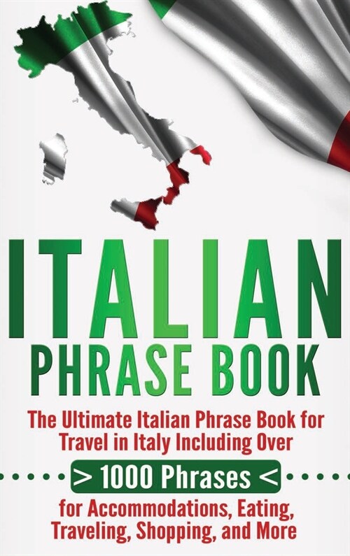Italian Phrase Book: The Ultimate Italian Phrase Book for Travel in Italy Including Over 1000 Phrases for Accommodations, Eating, Traveling (Hardcover)