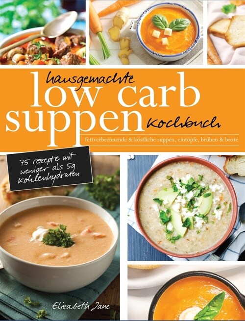 Hausgemachte Low Carb Suppen Kochbuch: Fettverbrennende & k?tliche Suppen, Eint?fe, Br?en & Brote. Low Carb Komfortmahlzeiten f? die Seele (Hardcover)