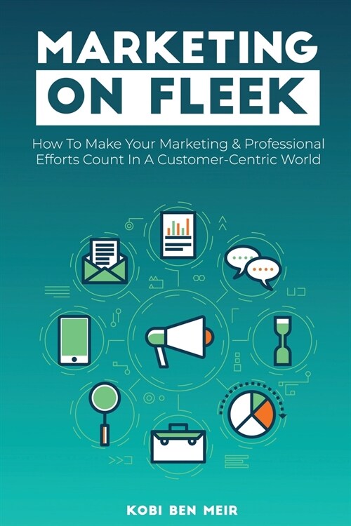Marketing on Fleek: How to Make Your Marketing & Professional Efforts Count In A Customer-Centric World (Paperback)