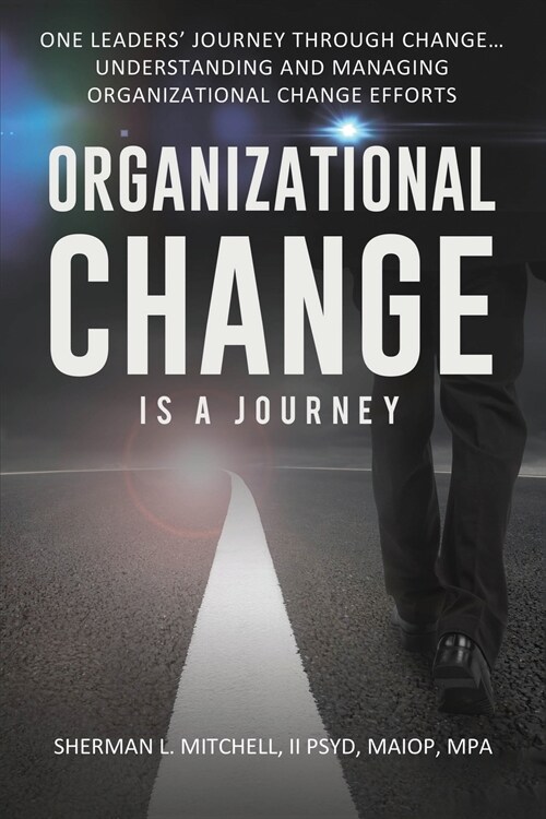 Organizational Change is a Journey: One Leaders Journey Through Change, its Impact on Understanding and Practical Steps to Leading Change Efforts... (Paperback)