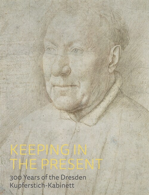 Keeping in the Present : 300 Years at the Dresden Kupferstich-Kabinett (Hardcover)