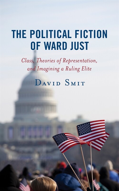 The Political Fiction of Ward Just: Class, Theories of Representation, and Imagining a Ruling Elite (Hardcover)